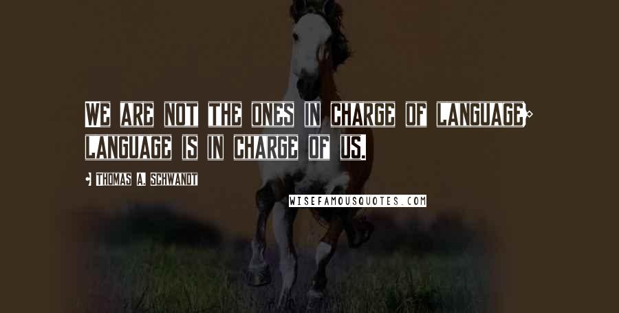 Thomas A. Schwandt Quotes: We are not the ones in charge of language; language is in charge of us.