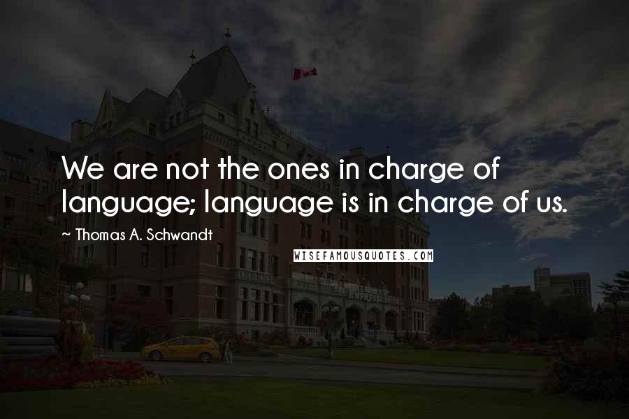 Thomas A. Schwandt Quotes: We are not the ones in charge of language; language is in charge of us.
