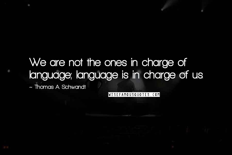 Thomas A. Schwandt Quotes: We are not the ones in charge of language; language is in charge of us.