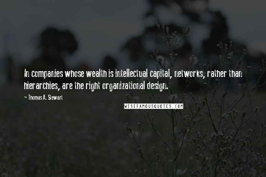 Thomas A. Stewart Quotes: In companies whose wealth is intellectual capital, networks, rather than hierarchies, are the right organizational design.