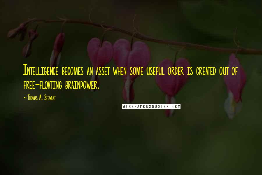 Thomas A. Stewart Quotes: Intelligence becomes an asset when some useful order is created out of free-floating brainpower.