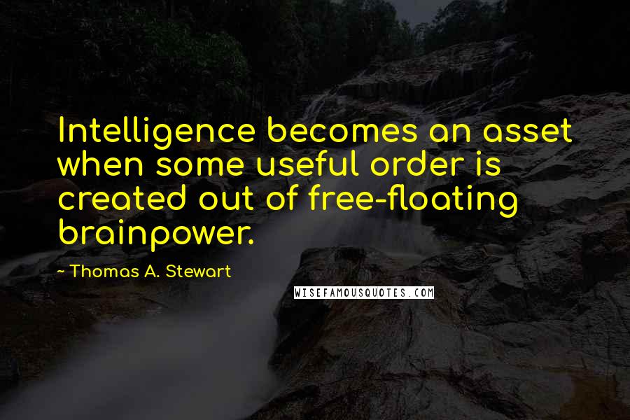 Thomas A. Stewart Quotes: Intelligence becomes an asset when some useful order is created out of free-floating brainpower.