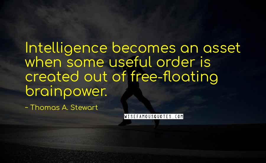 Thomas A. Stewart Quotes: Intelligence becomes an asset when some useful order is created out of free-floating brainpower.