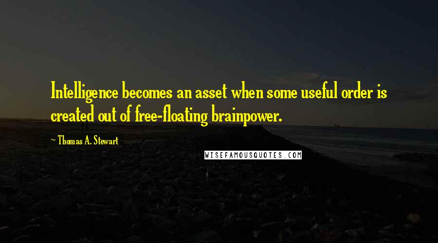 Thomas A. Stewart Quotes: Intelligence becomes an asset when some useful order is created out of free-floating brainpower.