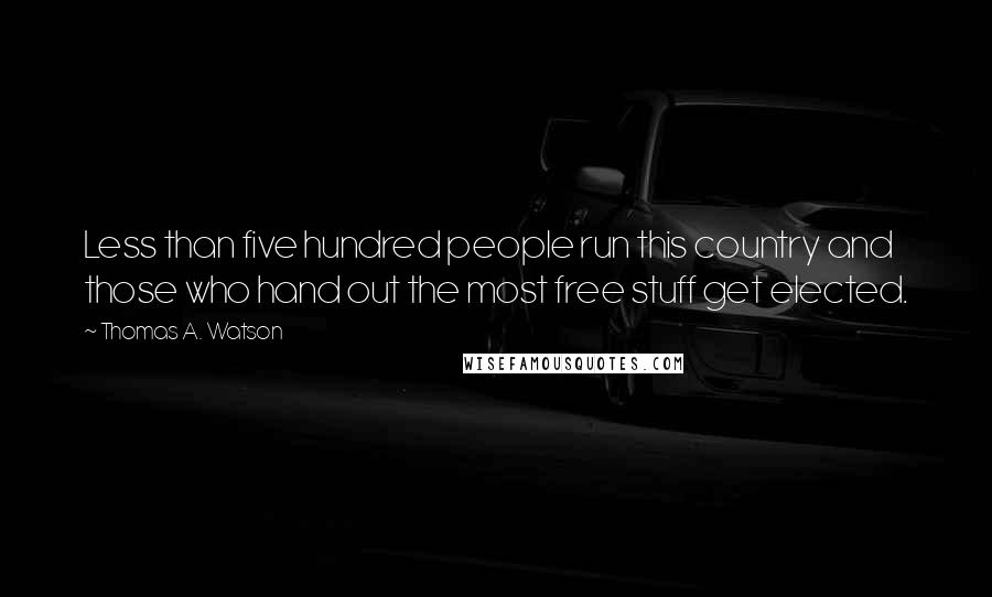 Thomas A. Watson Quotes: Less than five hundred people run this country and those who hand out the most free stuff get elected.