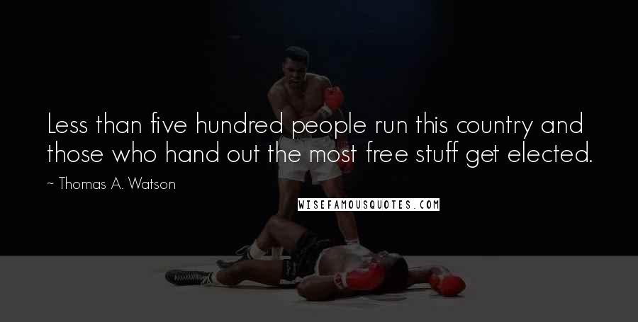 Thomas A. Watson Quotes: Less than five hundred people run this country and those who hand out the most free stuff get elected.