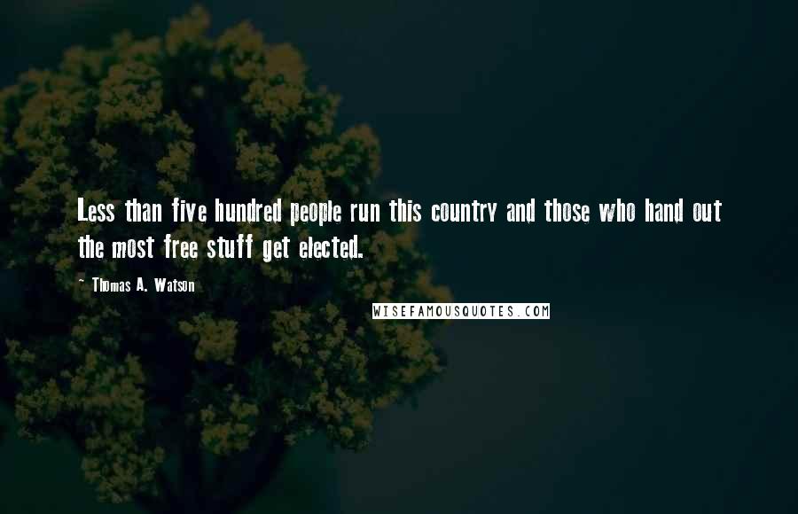 Thomas A. Watson Quotes: Less than five hundred people run this country and those who hand out the most free stuff get elected.