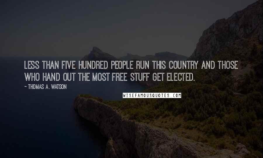 Thomas A. Watson Quotes: Less than five hundred people run this country and those who hand out the most free stuff get elected.