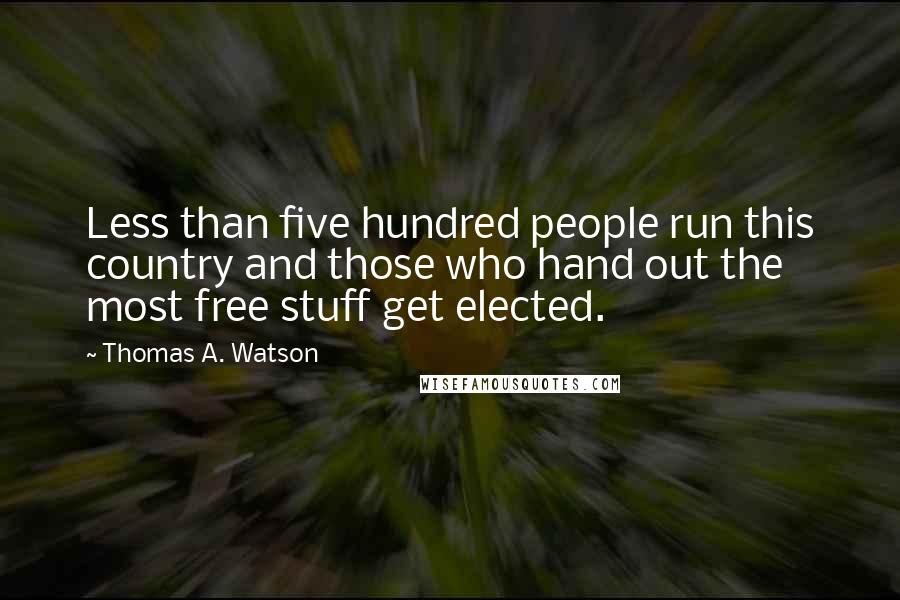 Thomas A. Watson Quotes: Less than five hundred people run this country and those who hand out the most free stuff get elected.