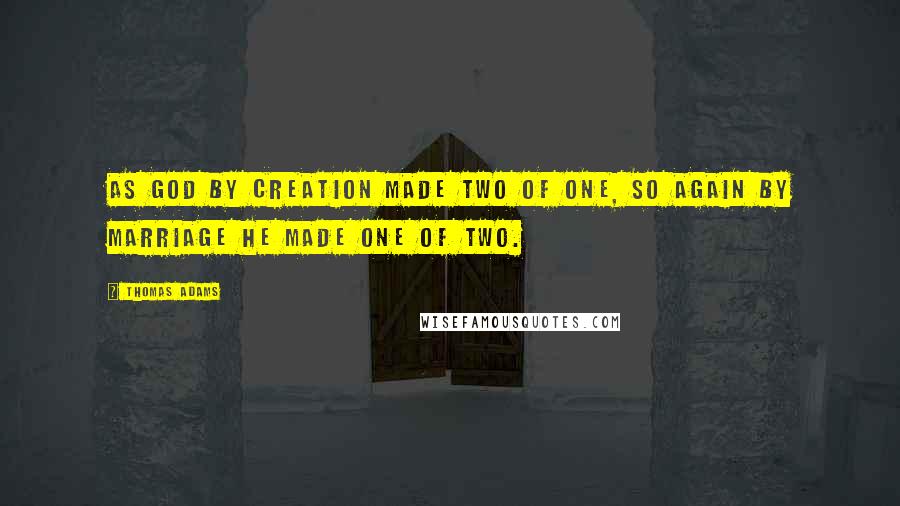 Thomas Adams Quotes: As God by creation made two of one, so again by marriage He made one of two.