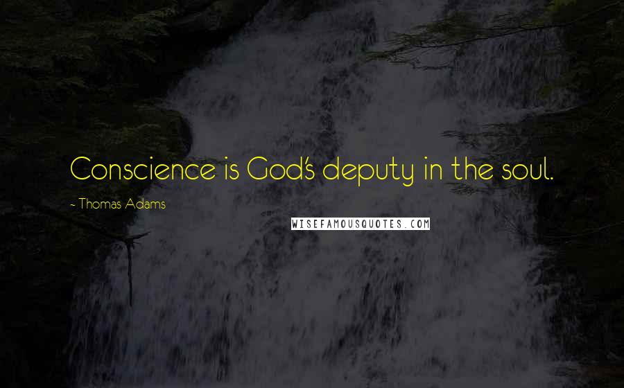 Thomas Adams Quotes: Conscience is God's deputy in the soul.