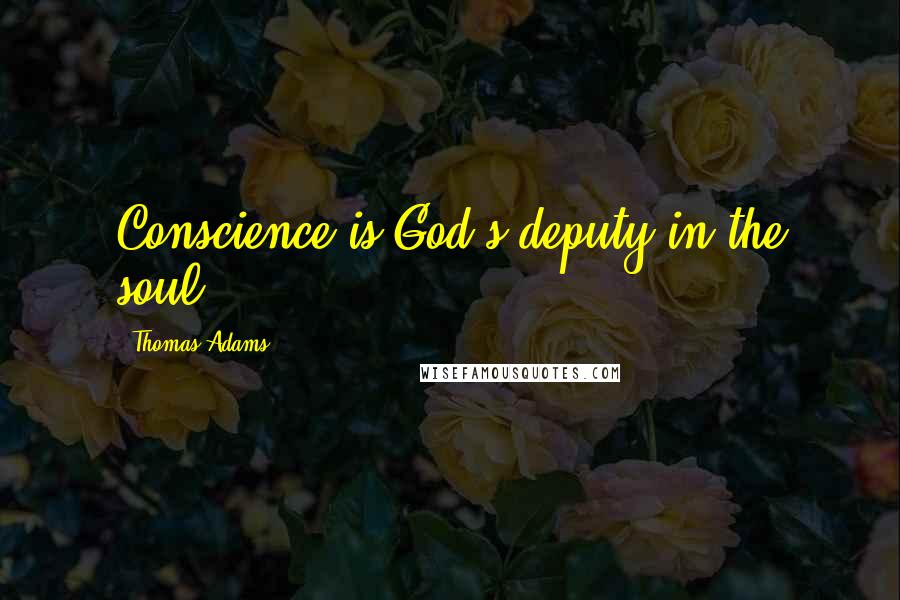 Thomas Adams Quotes: Conscience is God's deputy in the soul.