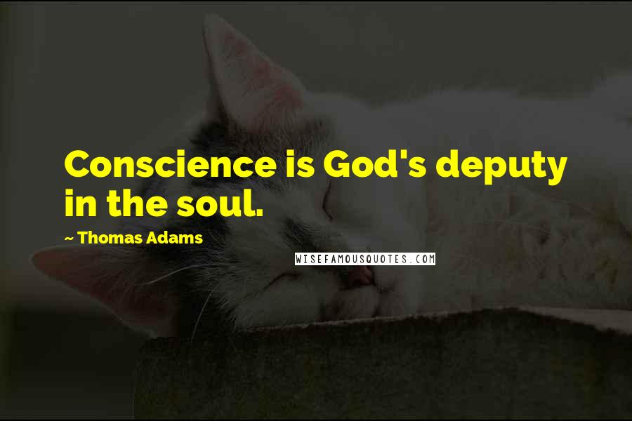 Thomas Adams Quotes: Conscience is God's deputy in the soul.