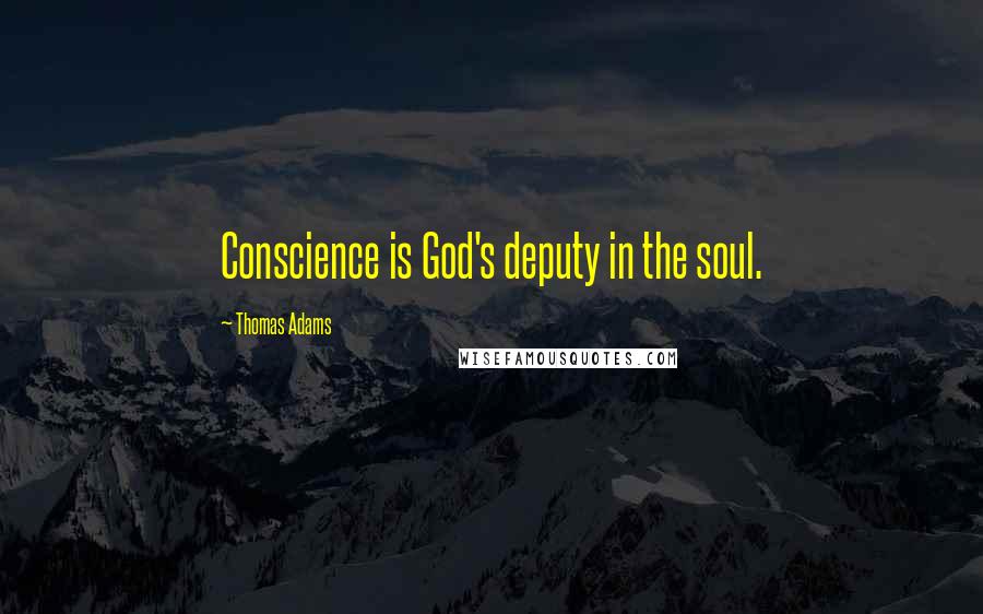 Thomas Adams Quotes: Conscience is God's deputy in the soul.
