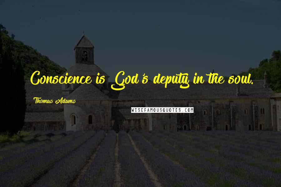 Thomas Adams Quotes: Conscience is God's deputy in the soul.