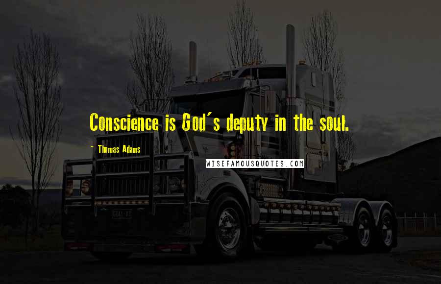 Thomas Adams Quotes: Conscience is God's deputy in the soul.