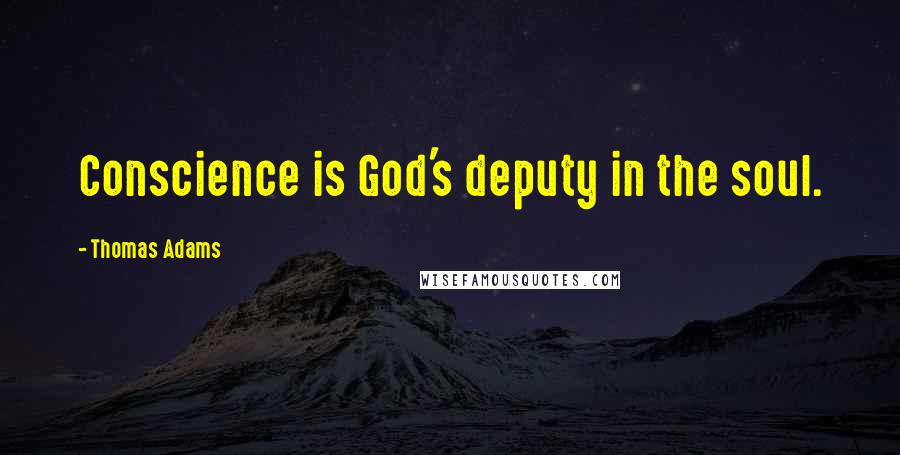 Thomas Adams Quotes: Conscience is God's deputy in the soul.