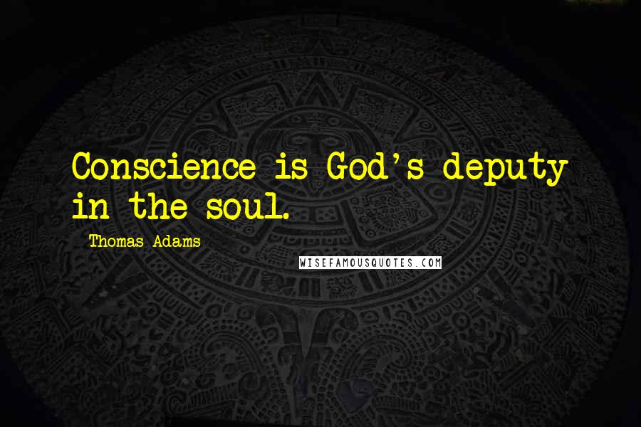 Thomas Adams Quotes: Conscience is God's deputy in the soul.