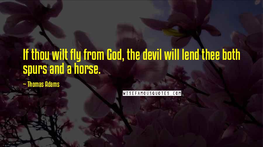 Thomas Adams Quotes: If thou wilt fly from God, the devil will lend thee both spurs and a horse.