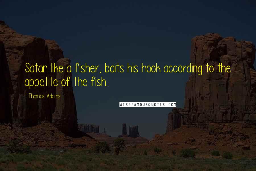 Thomas Adams Quotes: Satan like a fisher, baits his hook according to the appetite of the fish.