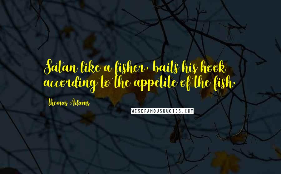 Thomas Adams Quotes: Satan like a fisher, baits his hook according to the appetite of the fish.