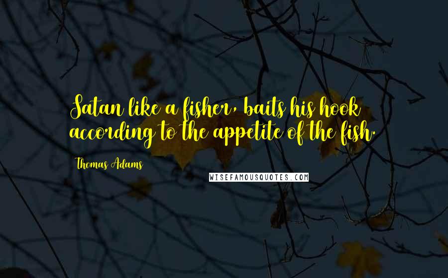 Thomas Adams Quotes: Satan like a fisher, baits his hook according to the appetite of the fish.