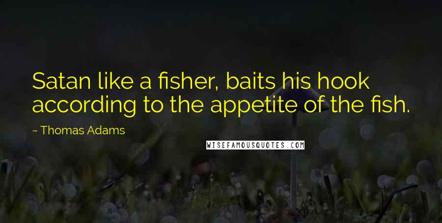 Thomas Adams Quotes: Satan like a fisher, baits his hook according to the appetite of the fish.