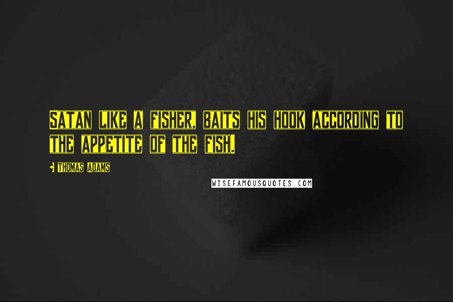 Thomas Adams Quotes: Satan like a fisher, baits his hook according to the appetite of the fish.