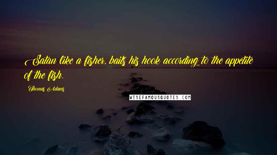 Thomas Adams Quotes: Satan like a fisher, baits his hook according to the appetite of the fish.