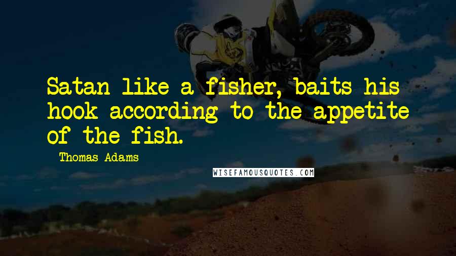 Thomas Adams Quotes: Satan like a fisher, baits his hook according to the appetite of the fish.