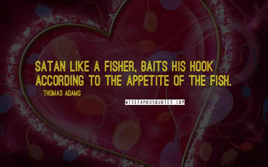 Thomas Adams Quotes: Satan like a fisher, baits his hook according to the appetite of the fish.