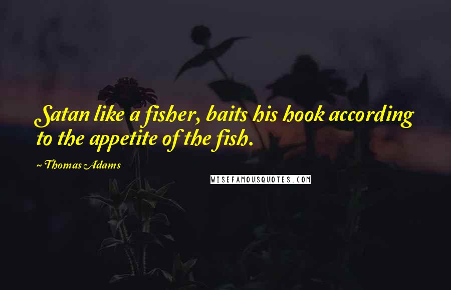 Thomas Adams Quotes: Satan like a fisher, baits his hook according to the appetite of the fish.