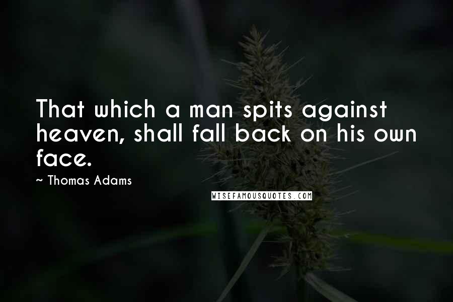 Thomas Adams Quotes: That which a man spits against heaven, shall fall back on his own face.