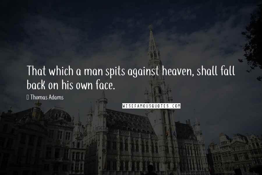 Thomas Adams Quotes: That which a man spits against heaven, shall fall back on his own face.