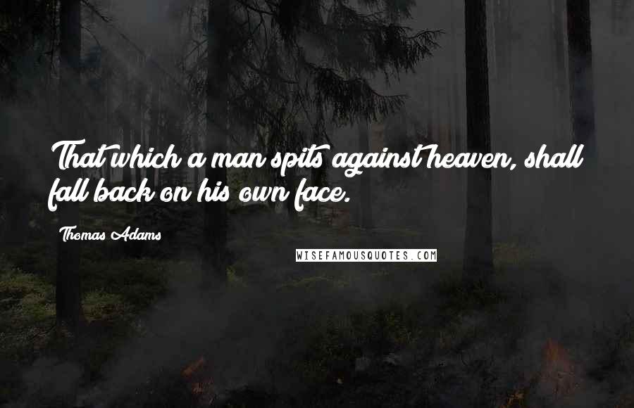 Thomas Adams Quotes: That which a man spits against heaven, shall fall back on his own face.