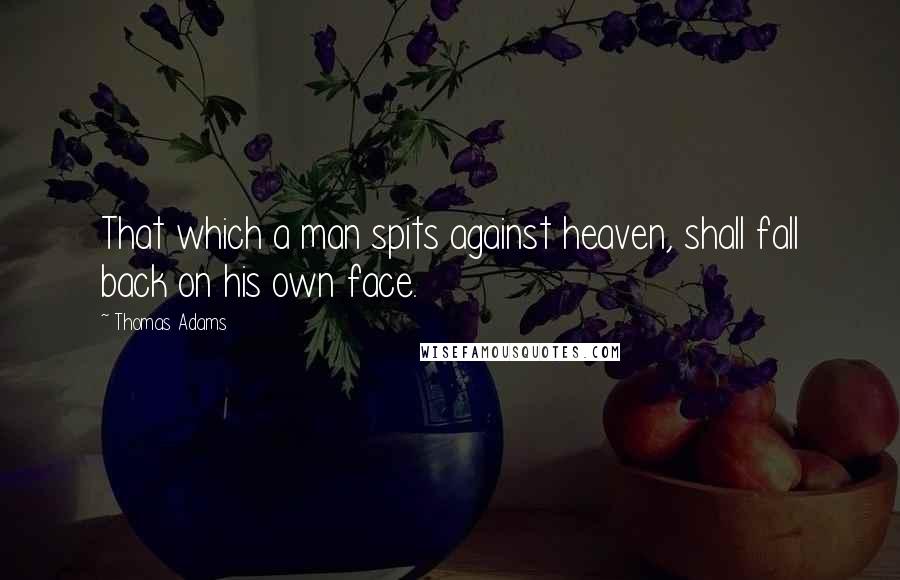 Thomas Adams Quotes: That which a man spits against heaven, shall fall back on his own face.