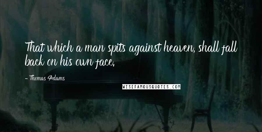 Thomas Adams Quotes: That which a man spits against heaven, shall fall back on his own face.