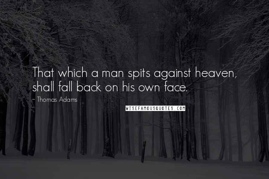 Thomas Adams Quotes: That which a man spits against heaven, shall fall back on his own face.