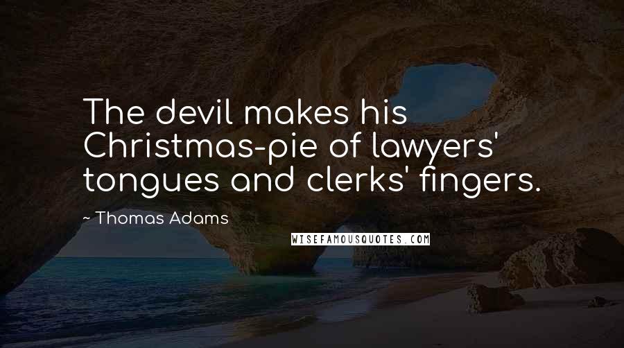 Thomas Adams Quotes: The devil makes his Christmas-pie of lawyers' tongues and clerks' fingers.