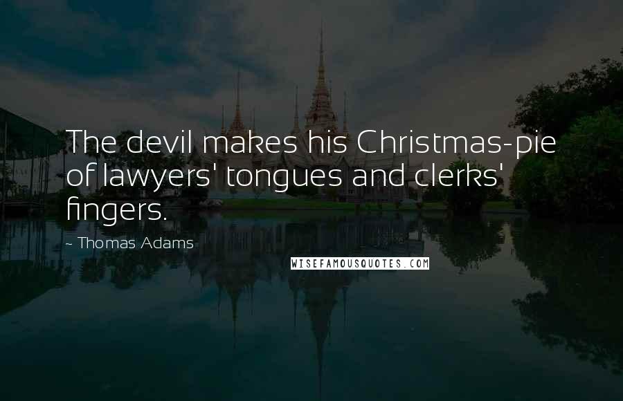 Thomas Adams Quotes: The devil makes his Christmas-pie of lawyers' tongues and clerks' fingers.