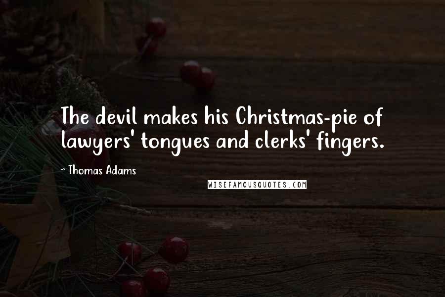 Thomas Adams Quotes: The devil makes his Christmas-pie of lawyers' tongues and clerks' fingers.