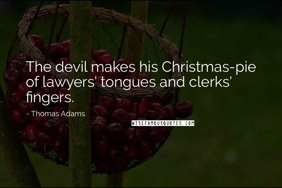 Thomas Adams Quotes: The devil makes his Christmas-pie of lawyers' tongues and clerks' fingers.