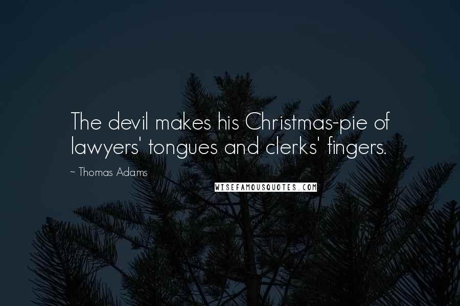 Thomas Adams Quotes: The devil makes his Christmas-pie of lawyers' tongues and clerks' fingers.