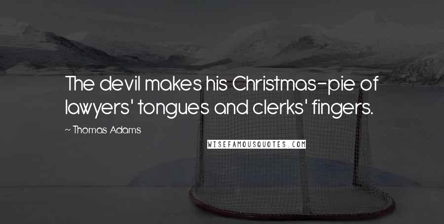 Thomas Adams Quotes: The devil makes his Christmas-pie of lawyers' tongues and clerks' fingers.