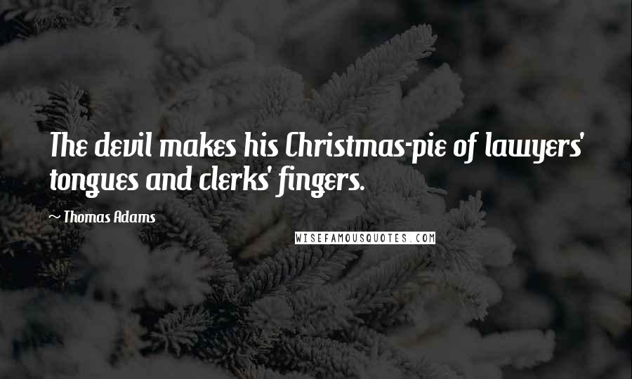 Thomas Adams Quotes: The devil makes his Christmas-pie of lawyers' tongues and clerks' fingers.