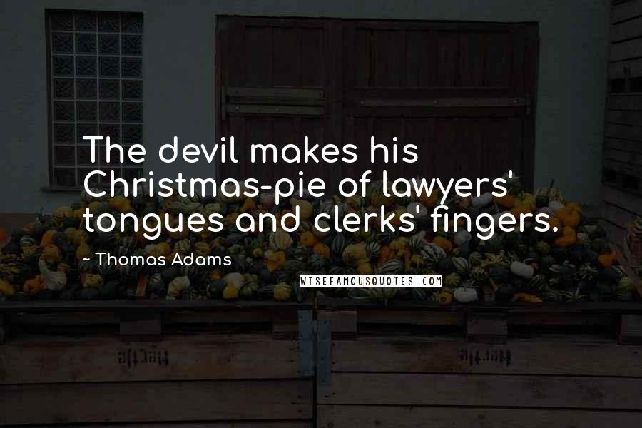 Thomas Adams Quotes: The devil makes his Christmas-pie of lawyers' tongues and clerks' fingers.