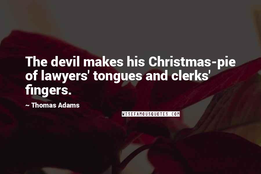 Thomas Adams Quotes: The devil makes his Christmas-pie of lawyers' tongues and clerks' fingers.