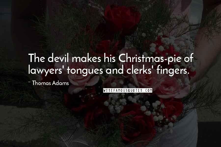 Thomas Adams Quotes: The devil makes his Christmas-pie of lawyers' tongues and clerks' fingers.