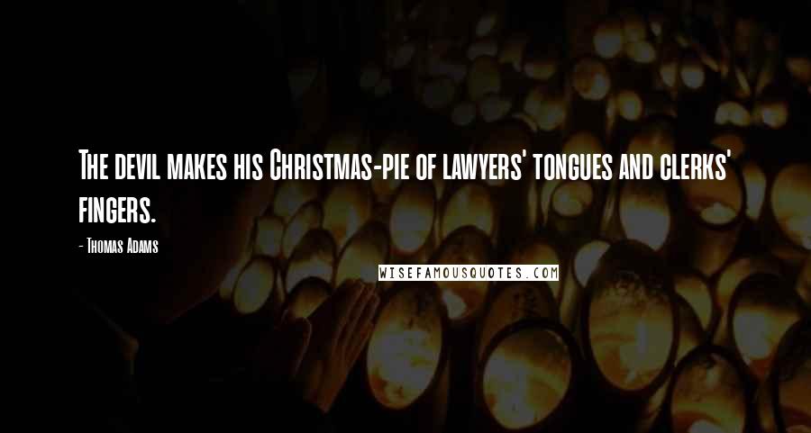 Thomas Adams Quotes: The devil makes his Christmas-pie of lawyers' tongues and clerks' fingers.