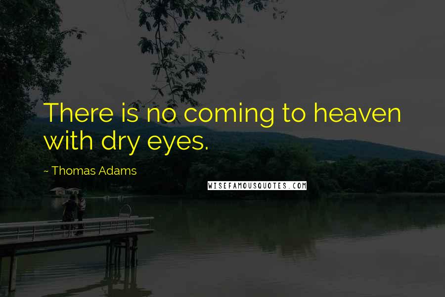 Thomas Adams Quotes: There is no coming to heaven with dry eyes.